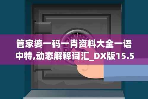 管家婆一码一肖资料大全一语中特,动态解释词汇_DX版15.523