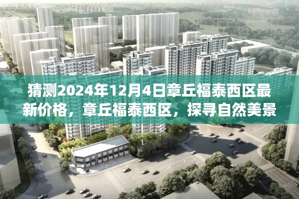 章丘福泰西区未来价格预测，宁静居所与心灵之旅启程的探寻之路（最新预测日期为2024年12月4日）