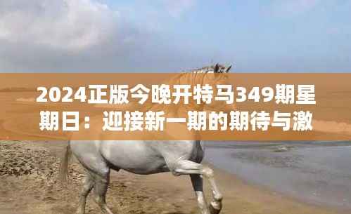 2024正版今晚开特马349期星期日：迎接新一期的期待与激情