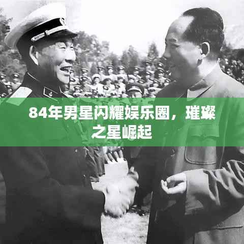 84年男星闪耀娱乐圈,璀璨之星崛起