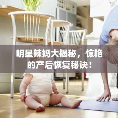 明星辣妈大揭秘,惊艳的产后恢复秘诀!