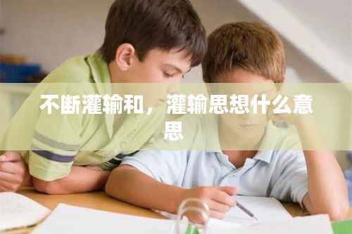 不断灌输和,灌输思想什么意思