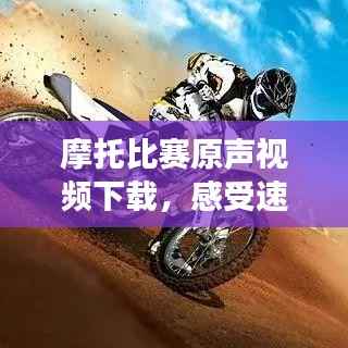 摩托比赛原声视频下载,感受速度与激情的极致震撼