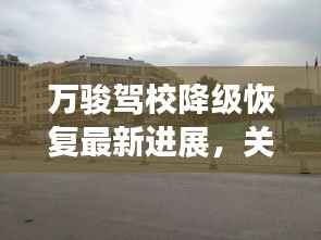 万骏驾校降级恢复最新进展,关注最新消息动态!