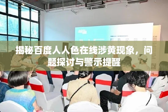 揭秘百度人人色在线涉黄现象,问题探讨与警示提醒