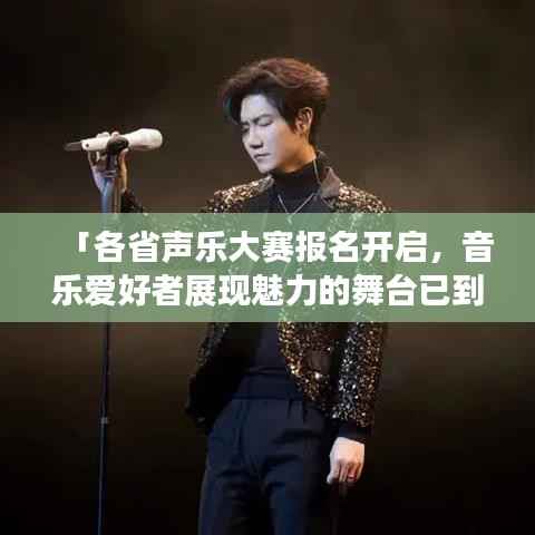 「各省声乐大赛报名开启,音乐爱好者展现魅力的舞台已到!」
