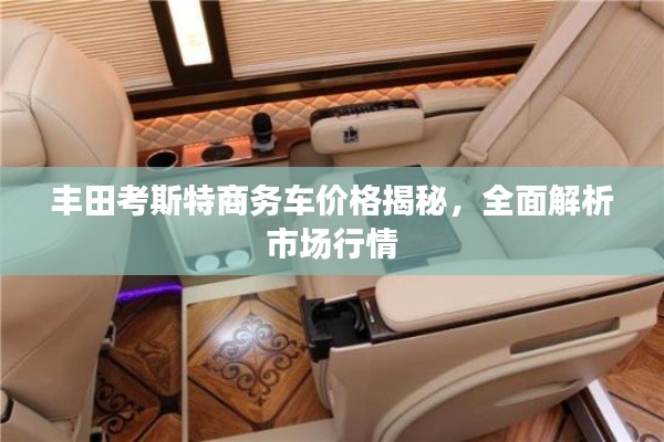 丰田考斯特商务车价格揭秘,全面解析市场行情