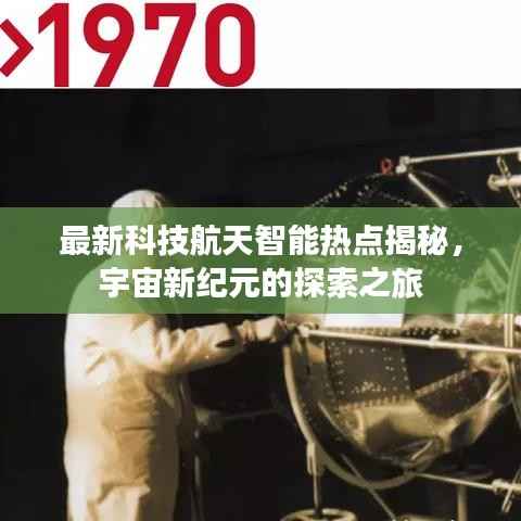 最新科技航天智能热点揭秘,宇宙新纪元的探索之旅