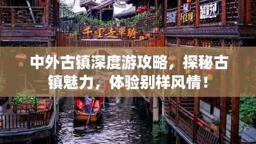 中外古镇深度游攻略,探秘古镇魅力,体验别样风情!