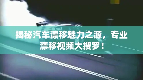 揭秘汽车漂移魅力之源,专业漂移视频大搜罗!