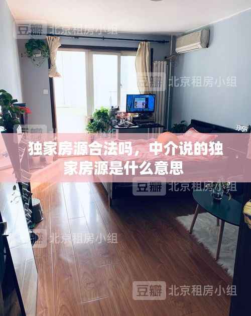 独家房源合法吗,中介说的独家房源是什么意思