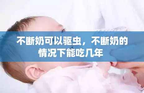 不断奶可以驱虫,不断奶的情况下能吃几年