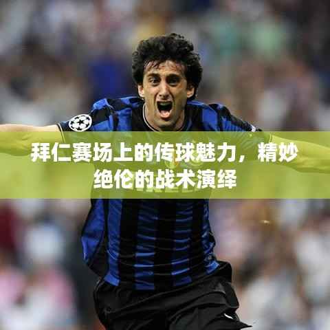 拜仁赛场上的传球魅力,精妙绝伦的战术演绎