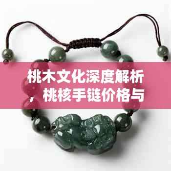桃木文化深度解析,桃核手链价格与价值探究