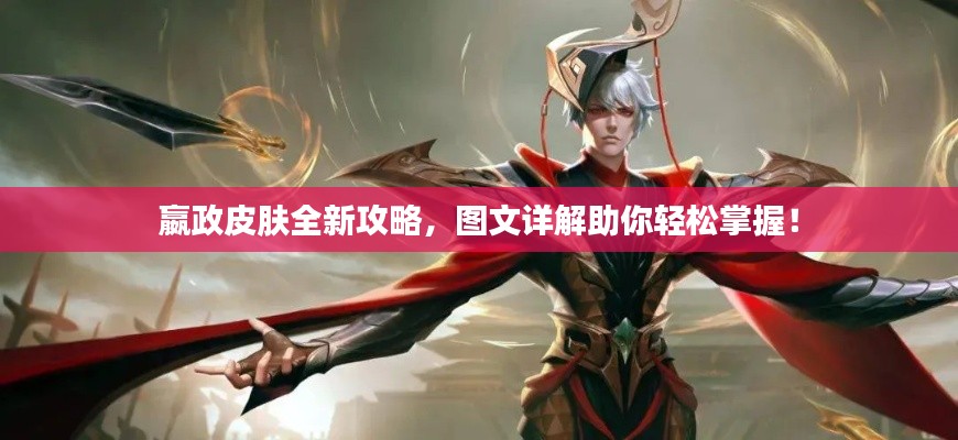 嬴政皮肤全新攻略,图文详解助你轻松掌握!